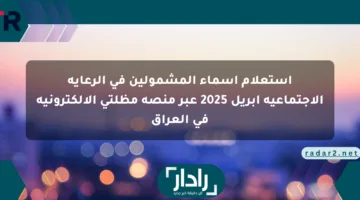 استعلام أسماء المشمولين في الرعاية الاجتماعية أبريل 2025 عبر منصة مظلتي الإلكترونية في العراق
